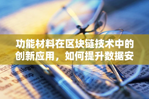 功能材料在区块链技术中的创新应用，如何提升数据安全与效率？