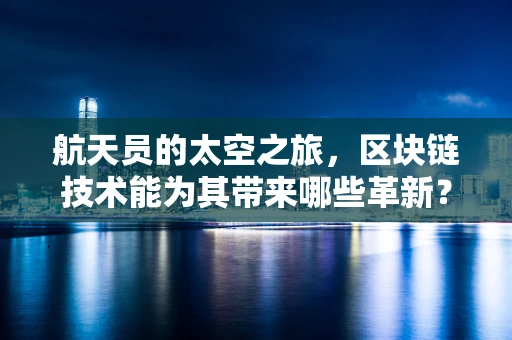 航天员的太空之旅，区块链技术能为其带来哪些革新？