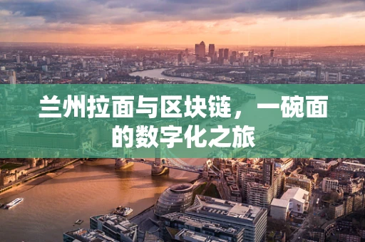 兰州拉面与区块链，一碗面的数字化之旅