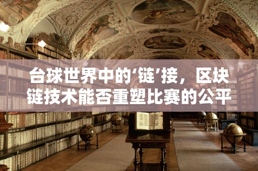 台球世界中的‘链’接，区块链技术能否重塑比赛的公平与透明？