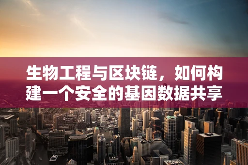 生物工程与区块链，如何构建一个安全的基因数据共享平台？