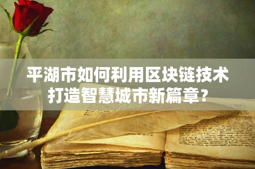 平湖市如何利用区块链技术打造智慧城市新篇章？