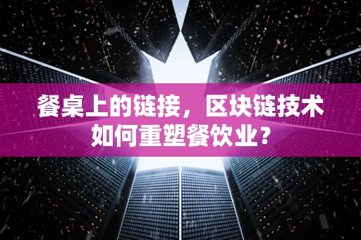 餐桌上的链接，区块链技术如何重塑餐饮业？