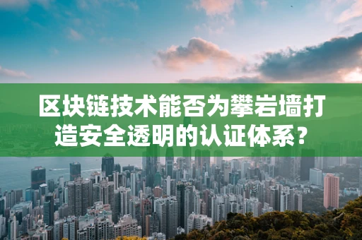 区块链技术能否为攀岩墙打造安全透明的认证体系？