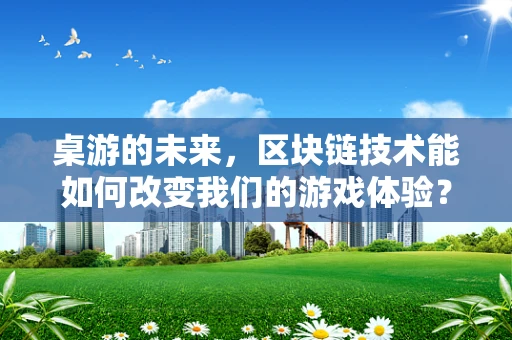 桌游的未来，区块链技术能如何改变我们的游戏体验？