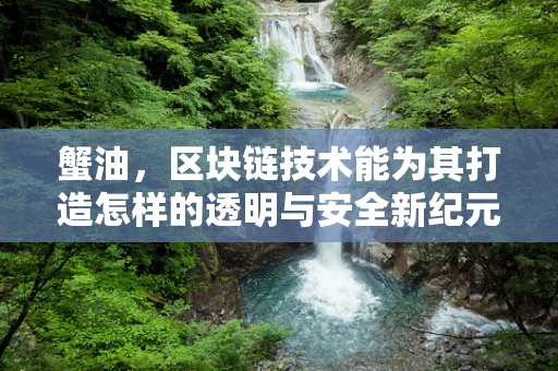 蟹油，区块链技术能为其打造怎样的透明与安全新纪元？