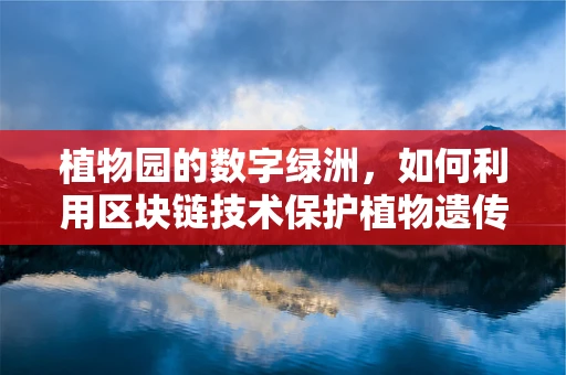 植物园的数字绿洲，如何利用区块链技术保护植物遗传多样性？