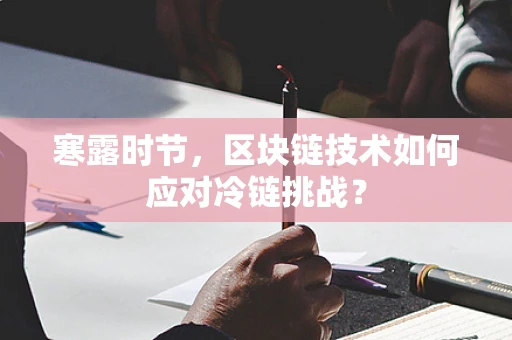 寒露时节，区块链技术如何应对冷链挑战？