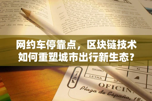 网约车停靠点，区块链技术如何重塑城市出行新生态？