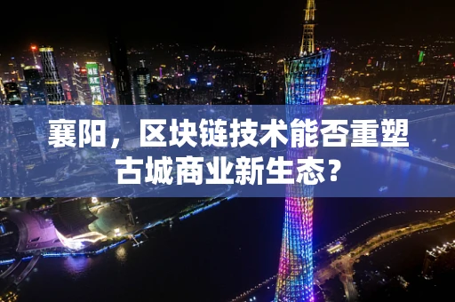 襄阳，区块链技术能否重塑古城商业新生态？