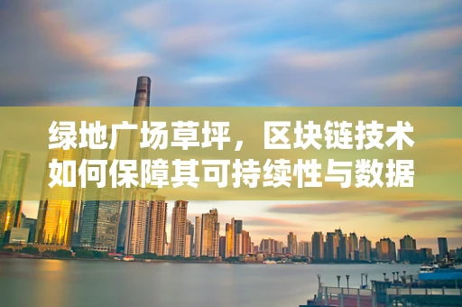 绿地广场草坪，区块链技术如何保障其可持续性与数据安全？