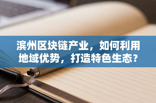 滨州区块链产业，如何利用地域优势，打造特色生态？