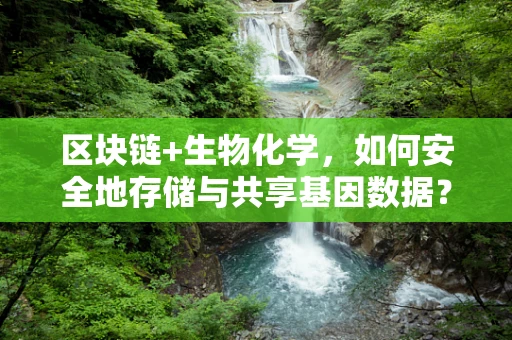 区块链+生物化学，如何安全地存储与共享基因数据？