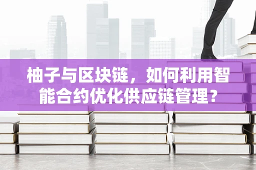 柚子与区块链，如何利用智能合约优化供应链管理？