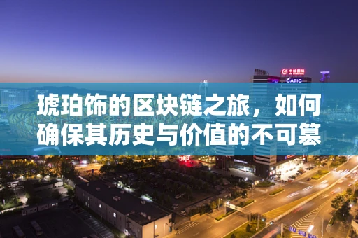 琥珀饰的区块链之旅，如何确保其历史与价值的不可篡改性？