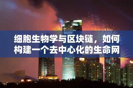 细胞生物学与区块链，如何构建一个去中心化的生命网络？