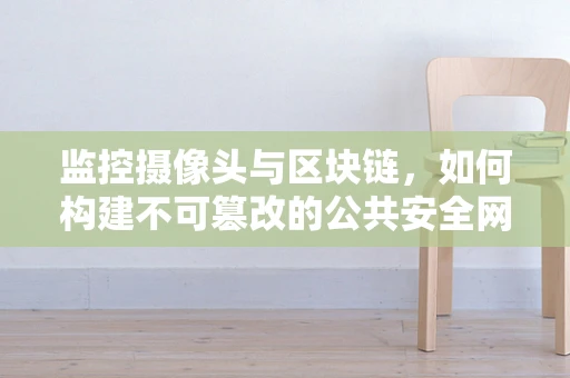 监控摄像头与区块链，如何构建不可篡改的公共安全网络？