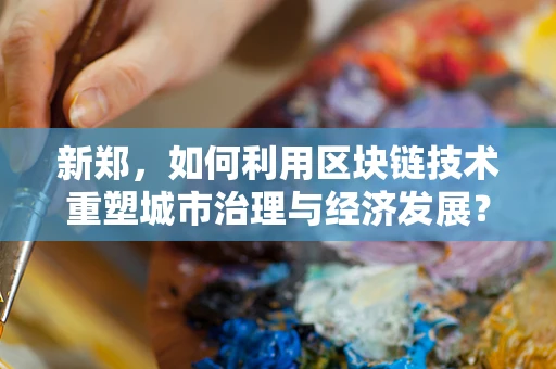 新郑，如何利用区块链技术重塑城市治理与经济发展？