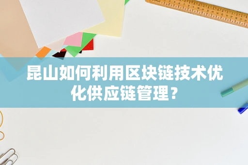昆山如何利用区块链技术优化供应链管理？