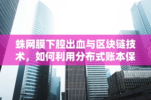 蛛网膜下腔出血与区块链技术，如何利用分布式账本保障医疗数据安全？