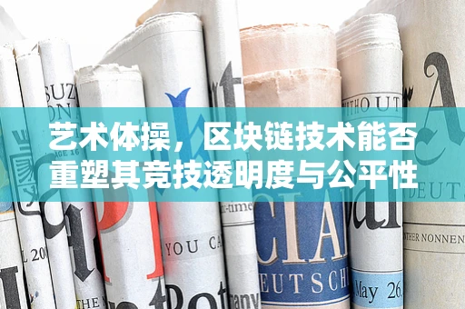 艺术体操，区块链技术能否重塑其竞技透明度与公平性？
