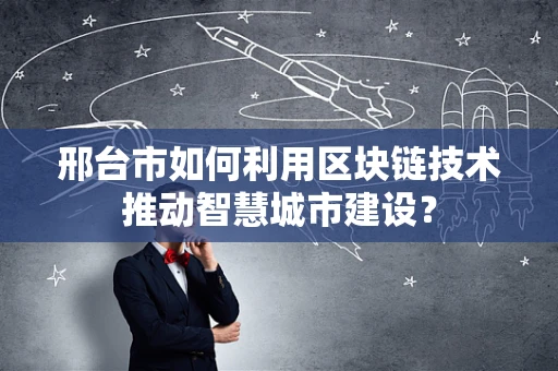 邢台市如何利用区块链技术推动智慧城市建设？