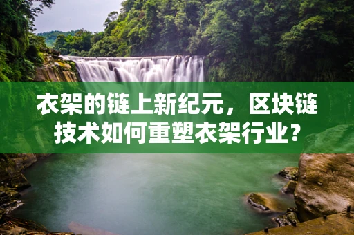 衣架的链上新纪元，区块链技术如何重塑衣架行业？