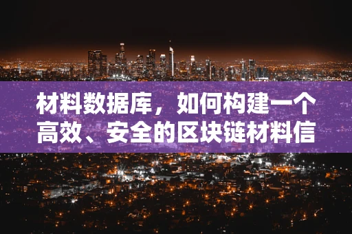 材料数据库，如何构建一个高效、安全的区块链材料信息库？