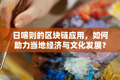 日喀则的区块链应用，如何助力当地经济与文化发展？