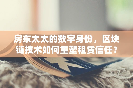 房东太太的数字身份，区块链技术如何重塑租赁信任？