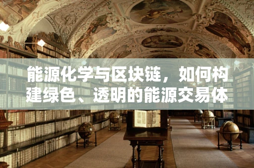 能源化学与区块链，如何构建绿色、透明的能源交易体系？