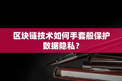区块链技术如何手套般保护数据隐私？