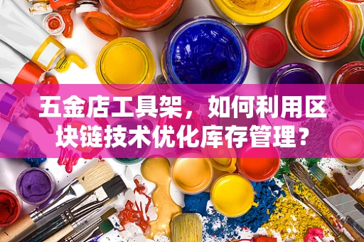 五金店工具架，如何利用区块链技术优化库存管理？
