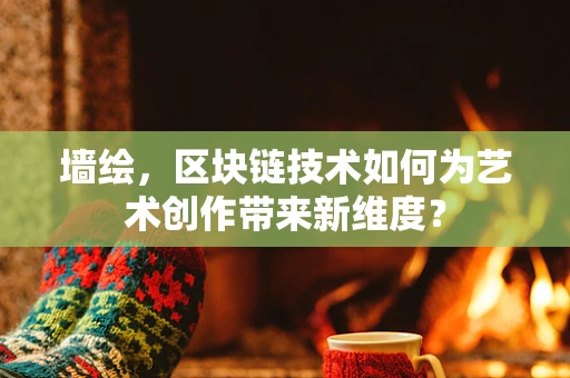墙绘，区块链技术如何为艺术创作带来新维度？
