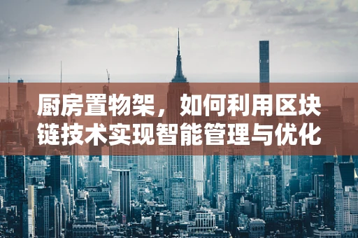 厨房置物架，如何利用区块链技术实现智能管理与优化？