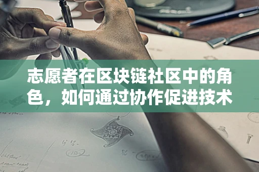志愿者在区块链社区中的角色，如何通过协作促进技术创新？
