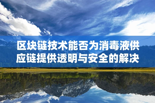 区块链技术能否为消毒液供应链提供透明与安全的解决方案？