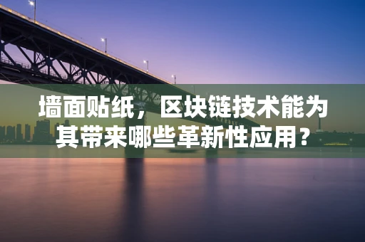 墙面贴纸，区块链技术能为其带来哪些革新性应用？