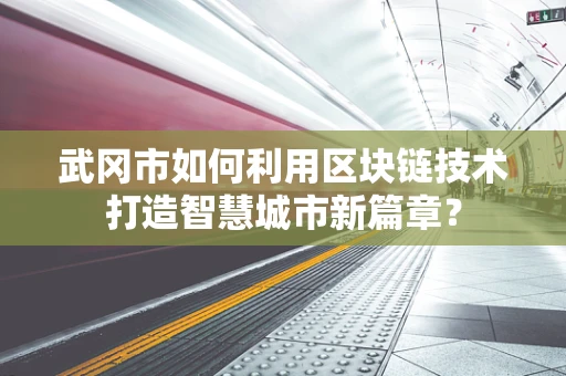 武冈市如何利用区块链技术打造智慧城市新篇章？