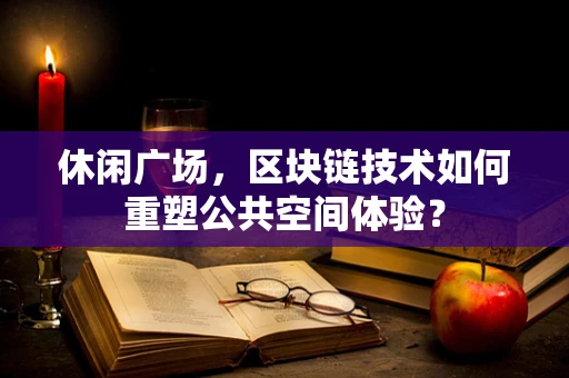 休闲广场，区块链技术如何重塑公共空间体验？