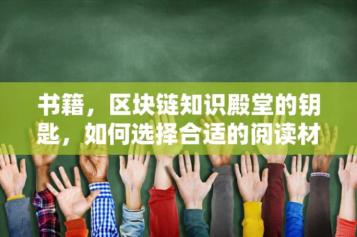 书籍，区块链知识殿堂的钥匙，如何选择合适的阅读材料？