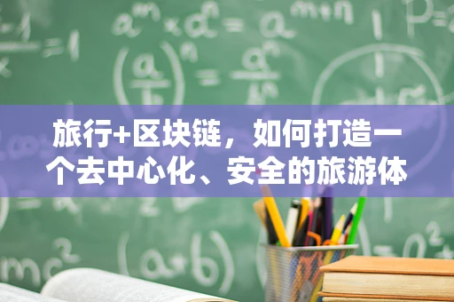 旅行+区块链，如何打造一个去中心化、安全的旅游体验平台？