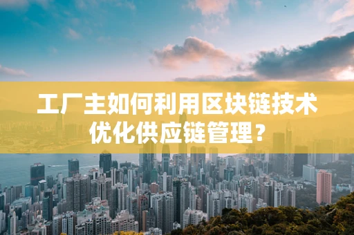 工厂主如何利用区块链技术优化供应链管理？