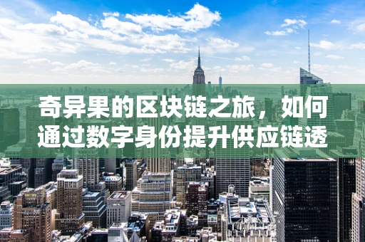 奇异果的区块链之旅，如何通过数字身份提升供应链透明度？