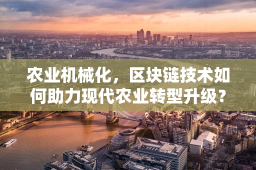 农业机械化，区块链技术如何助力现代农业转型升级？