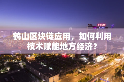 鹤山区块链应用，如何利用技术赋能地方经济？