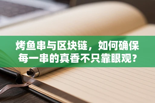 烤鱼串与区块链，如何确保每一串的真香不只靠眼观？