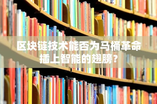 区块链技术能否为马桶革命插上智能的翅膀？