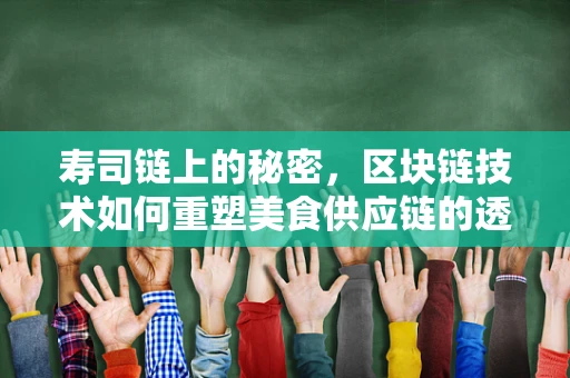 寿司链上的秘密，区块链技术如何重塑美食供应链的透明与安全？
