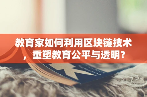 教育家如何利用区块链技术，重塑教育公平与透明？